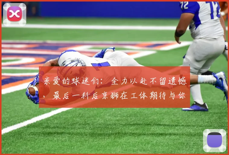 亲爱的球迷们：全力以赴不留遗憾，最后一科后京狮在工体期待与你相聚