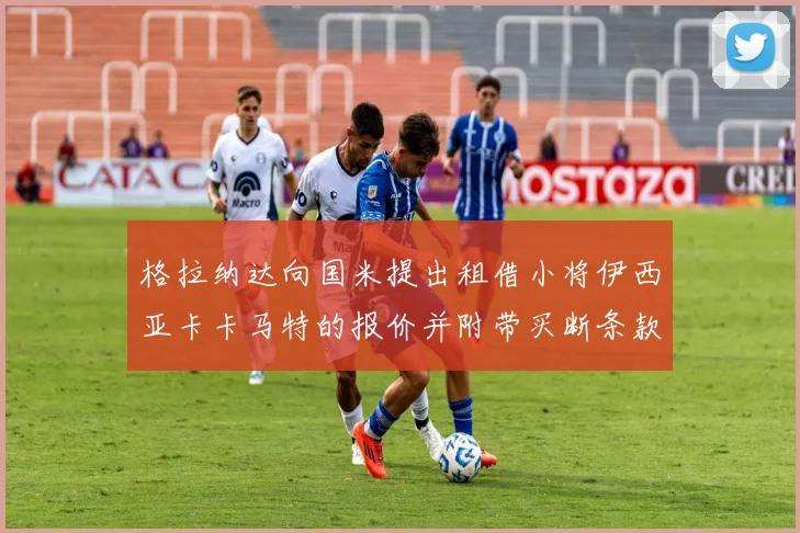 格拉纳达向国米提出租借小将伊西亚卡卡马特的报价并附带买断条款