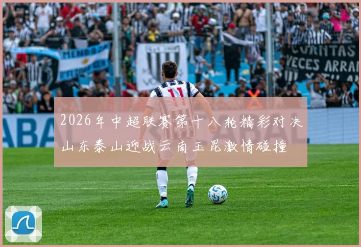 2026年中超联赛第十八轮精彩对决山东泰山迎战云南玉昆激情碰撞