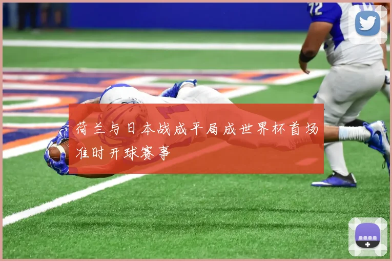 荷兰与日本战成平局成世界杯首场准时开球赛事