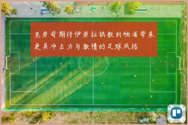 克劳奇期待伊劳拉执教利物浦带来更具冲击力与激情的足球风格