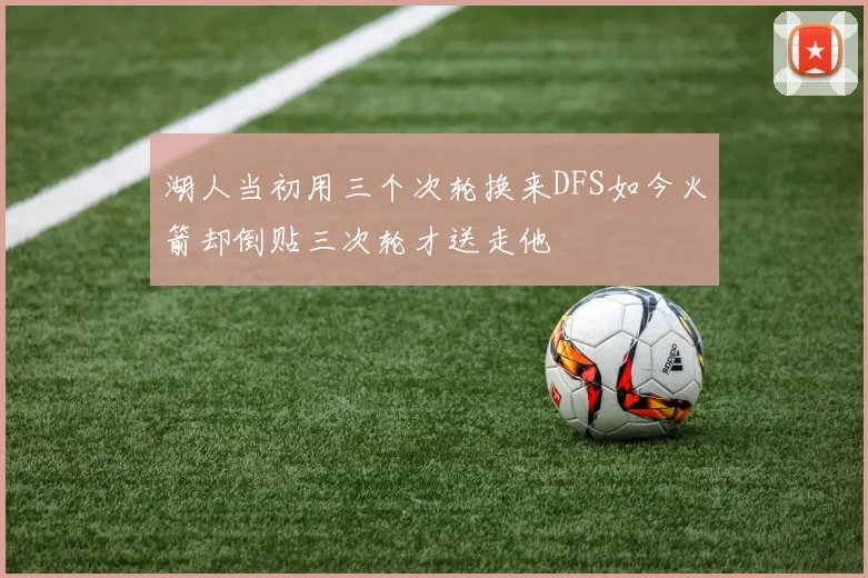 湖人当初用三个次轮换来DFS如今火箭却倒贴三次轮才送走他