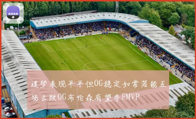 追梦表现平平但OG稳定如常若能五场击败OG布伦森有望夺FMVP
