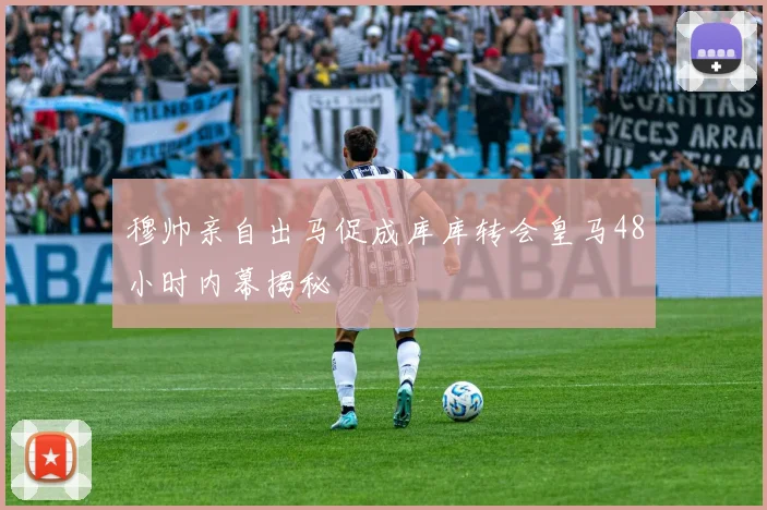 穆帅亲自出马促成库库转会皇马48小时内幕揭秘