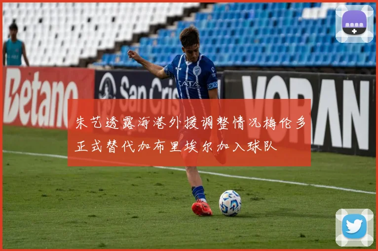 朱艺透露海港外援调整情况梅伦多正式替代加布里埃尔加入球队