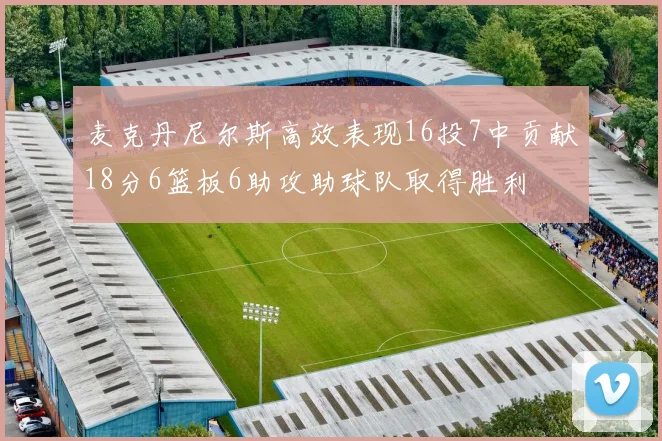 麦克丹尼尔斯高效表现16投7中贡献18分6篮板6助攻助球队取得胜利